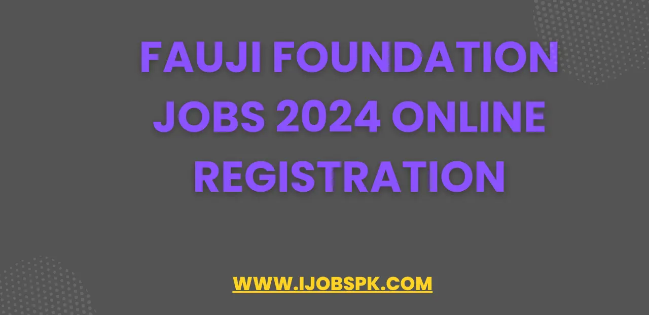 Fauji Foundation Jobs 2024 Online Registration